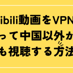 Bilibili動画をvpnを使って中国以外からも視聴する方法。無料VPNを紹介！